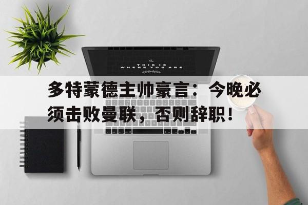 多特蒙德主帅豪言：今晚必须击败曼联，否则辞职！